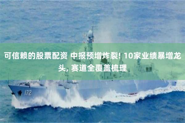 可信赖的股票配资 中报预增炸裂! 10家业绩暴增龙头, 赛道全覆盖梳理