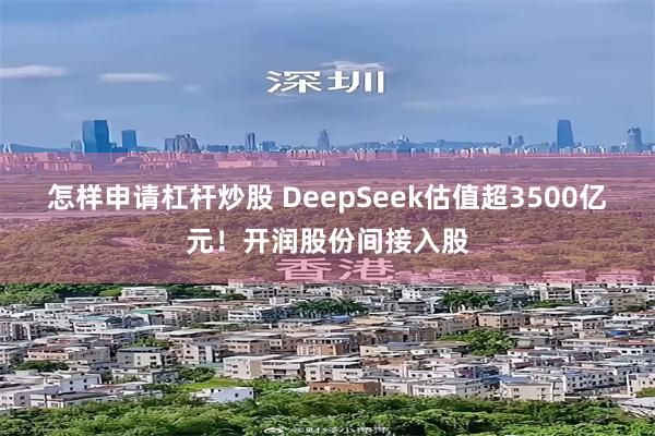 怎样申请杠杆炒股 DeepSeek估值超3500亿元!开润股份间接入股