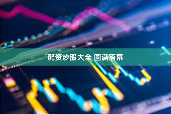 配资炒股大全 圆满落幕