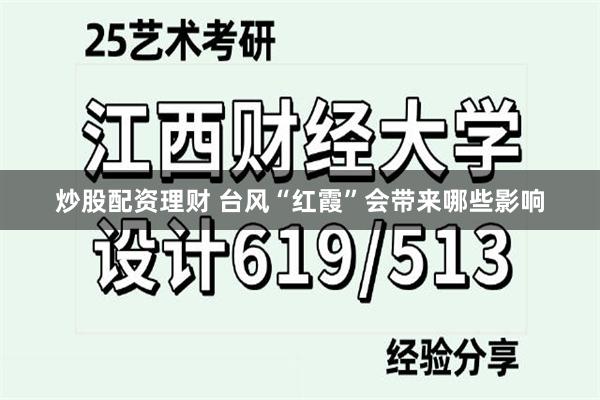 炒股配资理财 台风“红霞”会带来哪些影响