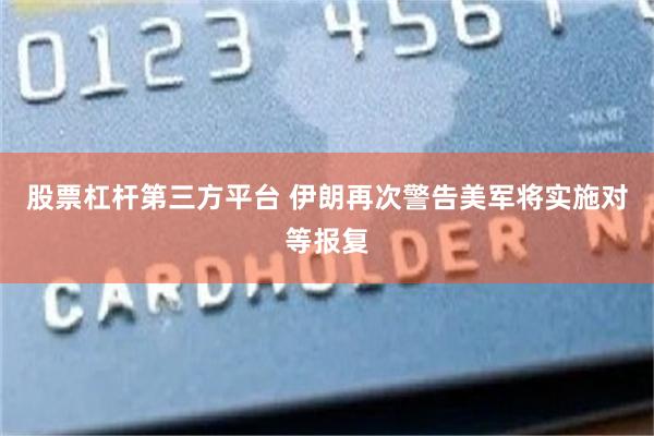 股票杠杆第三方平台 伊朗再次警告美军将实施对等报复