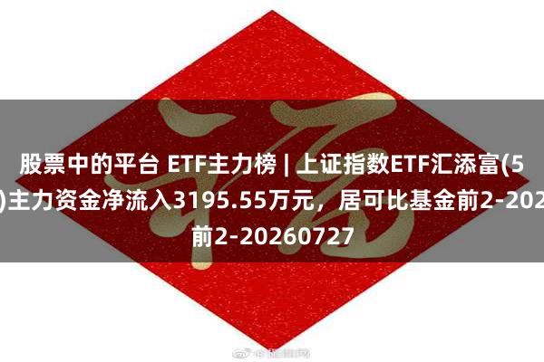 股票中的平台 ETF主力榜 | 上证指数ETF汇添富(510980)主力资金净流入3195.55万元，居可比基金前2-20260727
