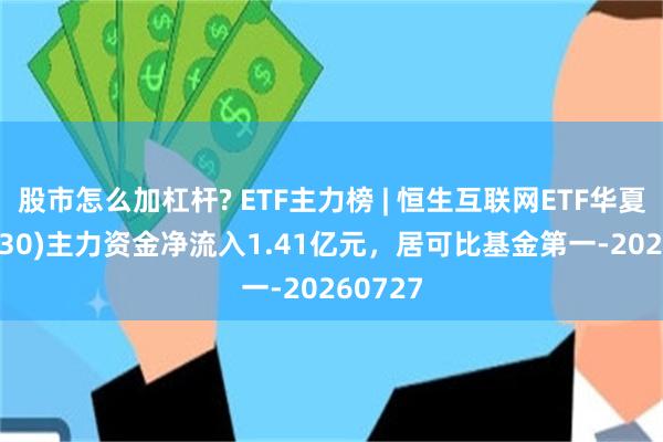 股市怎么加杠杆? ETF主力榜 | 恒生互联网ETF华夏(513330)主力资金净流入1.41亿元，居可比基金第一-20260727