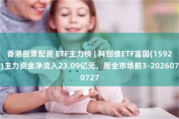 香港股票配资 ETF主力榜 | 科创债ETF富国(159200)主力资金净流入23.09亿元，居全市场前3-20260727