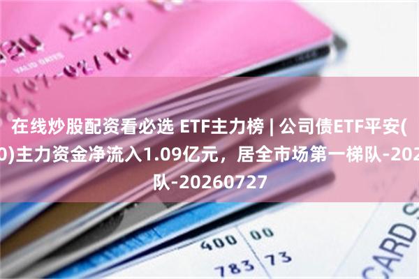 在线炒股配资看必选 ETF主力榜 | 公司债ETF平安(511030)主力资金净流入1.09亿元，居全市场第一梯队-20260727