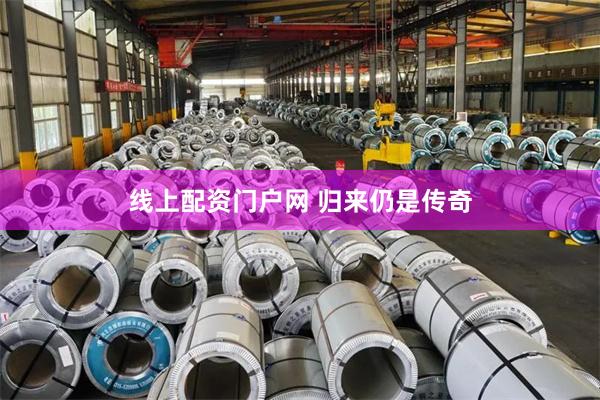 线上配资门户网 归来仍是传奇