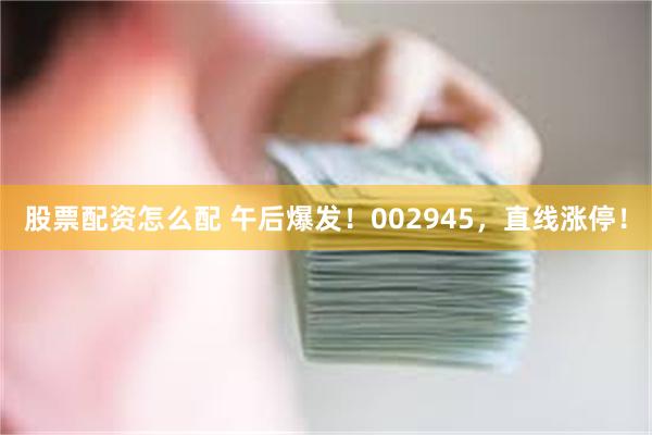 股票配资怎么配 午后爆发！002945，直线涨停！
