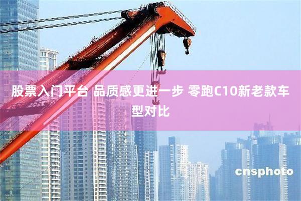 股票入门平台 品质感更进一步 零跑C10新老款车型对比