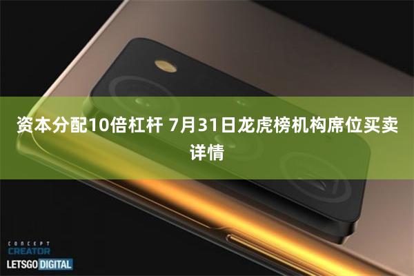 资本分配10倍杠杆 7月31日龙虎榜机构席位买卖详情