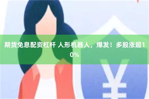 期货免息配资杠杆 人形机器人，爆发！多股涨超10%
