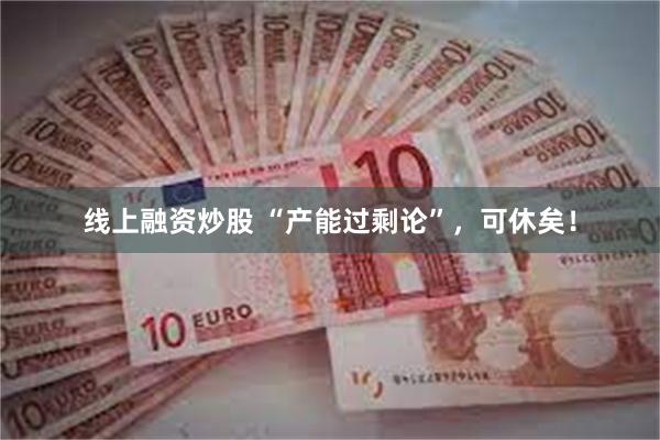 线上融资炒股 “产能过剩论”,可休矣!