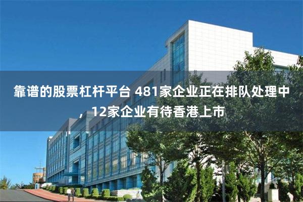 靠谱的股票杠杆平台 481家企业正在排队处理中，12家企业有待香港上市