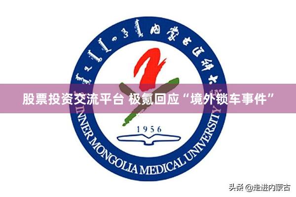 股票投资交流平台 极氪回应“境外锁车事件”