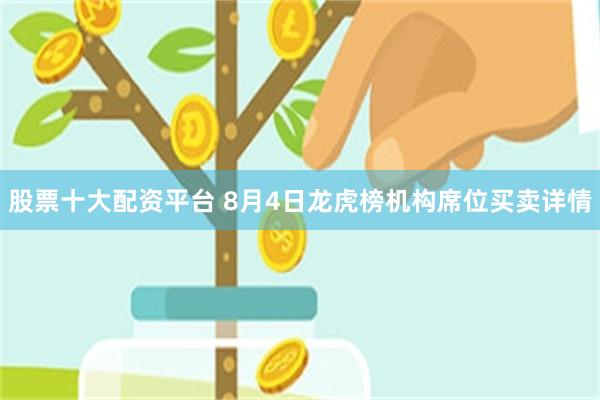 股票十大配资平台 8月4日龙虎榜机构席位买卖详情