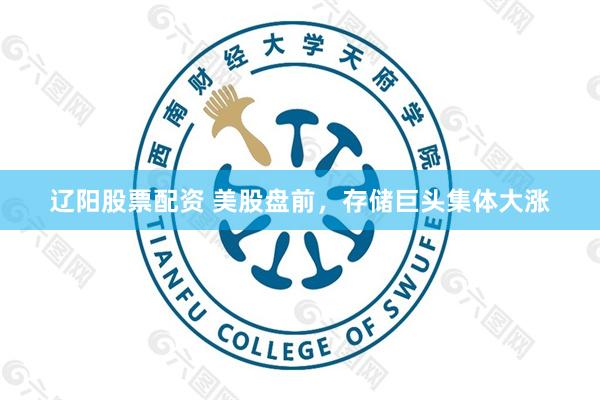 辽阳股票配资 美股盘前，存储巨头集体大涨