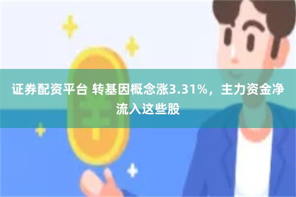 证券配资平台 转基因概念涨3.31%，主力资金净流入这些股
