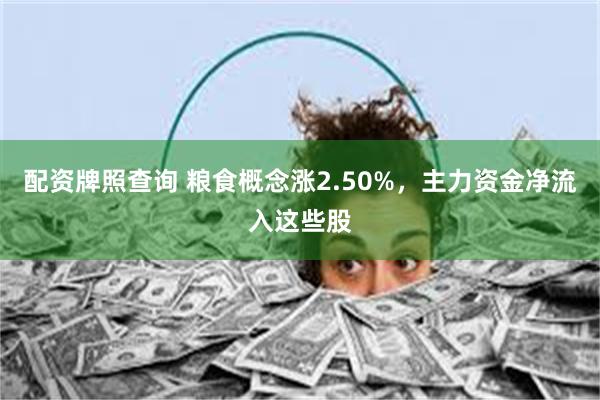 配资牌照查询 粮食概念涨2.50%，主力资金净流入这些股