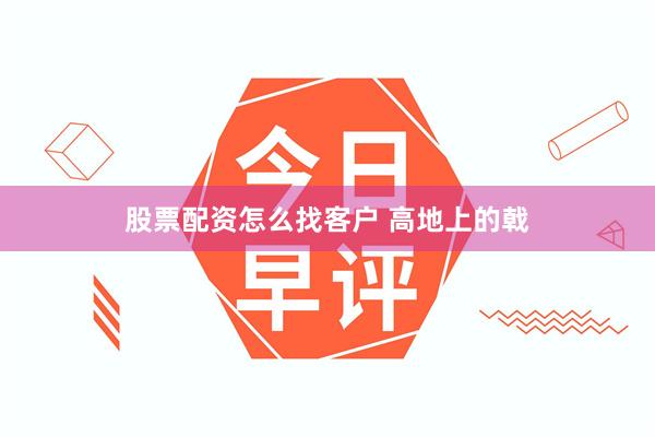 股票配资怎么找客户 高地上的戟