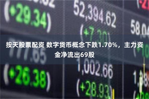 按天股票配资 数字货币概念下跌1.70%，主力资金净流出69股