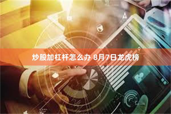炒股加杠杆怎么办 8月7日龙虎榜