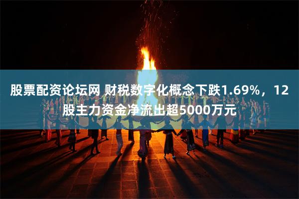 股票配资论坛网 财税数字化概念下跌1.69%,12股主力资金净流出超5000万元
