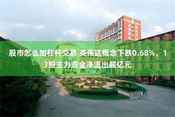 股市怎么加杠杆交易 英伟达概念下跌0.68%，13股主力资金净流出超亿元