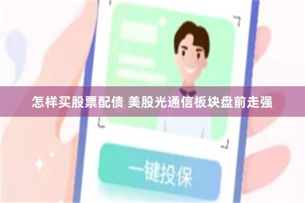 怎样买股票配债 美股光通信板块盘前走强