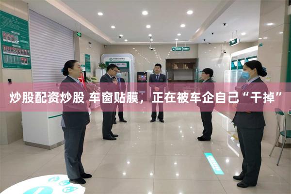 炒股配资炒股 车窗贴膜，正在被车企自己“干掉”