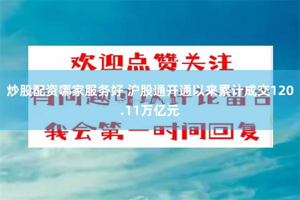 炒股配资哪家服务好 沪股通开通以来累计成交120.11万亿元