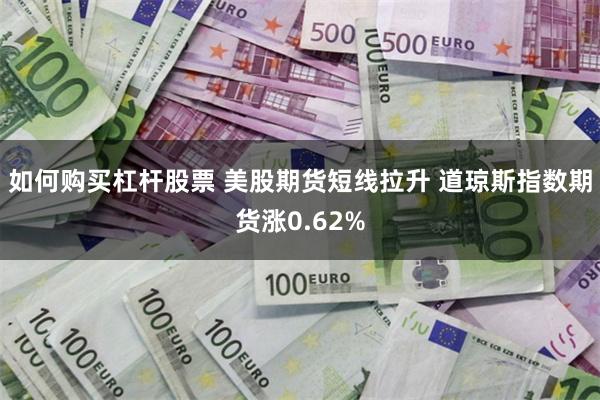 如何购买杠杆股票 美股期货短线拉升 道琼斯指数期货涨0.62%