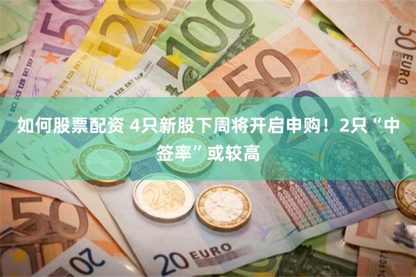 如何股票配资 4只新股下周将开启申购!2只“中签率”或较高