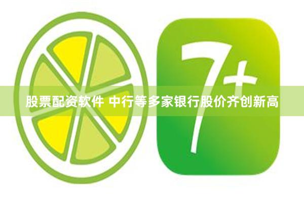 股票配资软件 中行等多家银行股价齐创新高