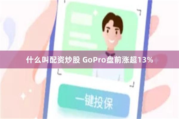 什么叫配资炒股 GoPro盘前涨超13%