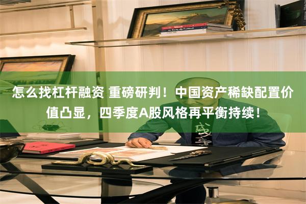 怎么找杠杆融资 重磅研判！中国资产稀缺配置价值凸显，四季度A股风格再平衡持续！