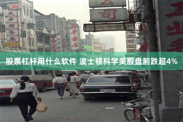 股票杠杆用什么软件 波士顿科学美股盘前跌超4%