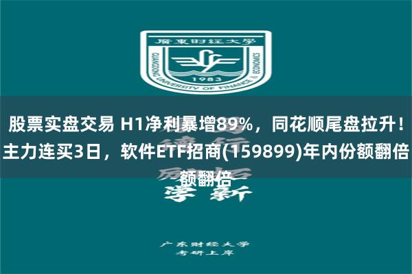 股票实盘交易 H1净利暴增89%，同花顺尾盘拉升！主力连买3日，软件ETF招商(159899)年内份额翻倍