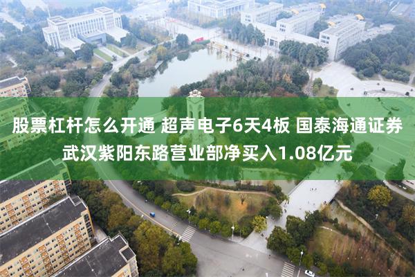 股票杠杆怎么开通 超声电子6天4板 国泰海通证券武汉紫阳东路营业部净买入1.08亿元