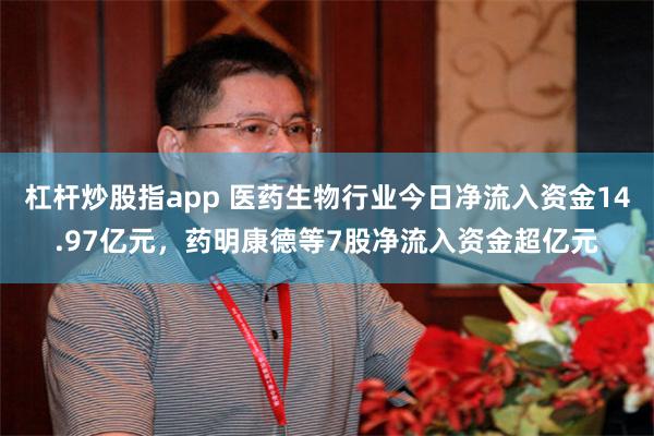 杠杆炒股指app 医药生物行业今日净流入资金14.97亿元，药明康德等7股净流入资金超亿元