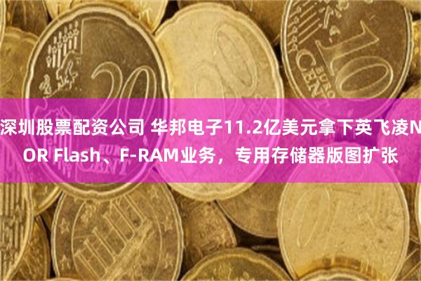 深圳股票配资公司 华邦电子11.2亿美元拿下英飞凌NOR Flash、F-RAM业务，专用存储器版图扩张
