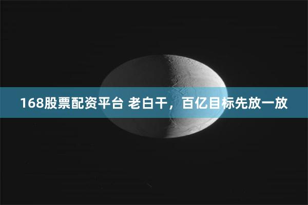168股票配资平台 老白干，百亿目标先放一放