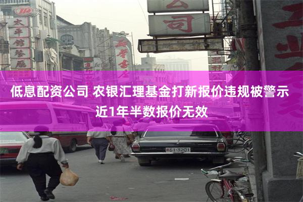 低息配资公司 农银汇理基金打新报价违规被警示 近1年半数报价无效
