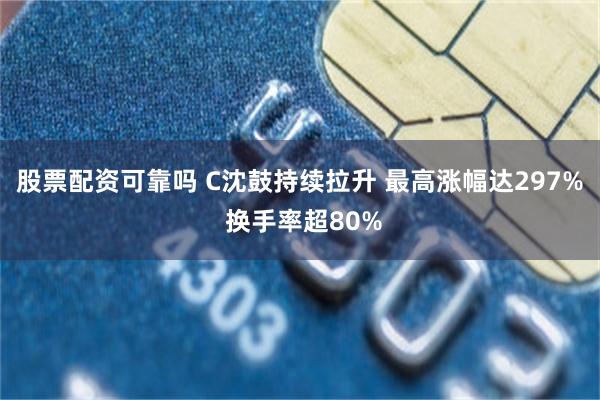 股票配资可靠吗 C沈鼓持续拉升 最高涨幅达297% 换手率超80%