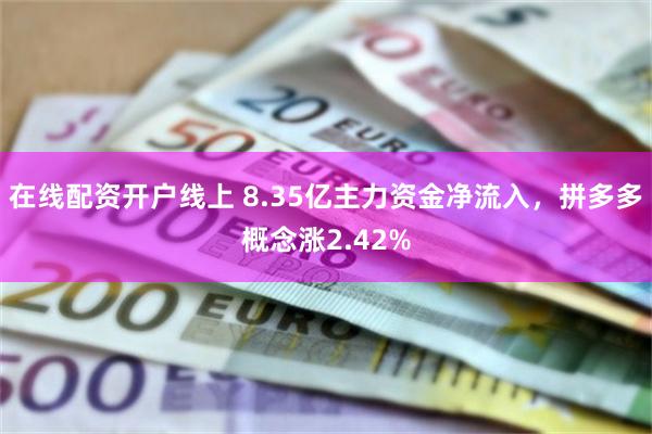 在线配资开户线上 8.35亿主力资金净流入，拼多多概念涨2.42%