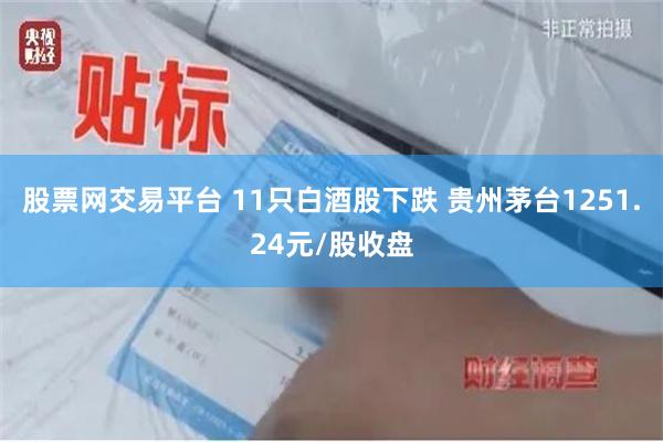 股票网交易平台 11只白酒股下跌 贵州茅台1251.24元/股收盘