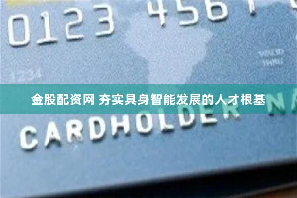 金股配资网 夯实具身智能发展的人才根基