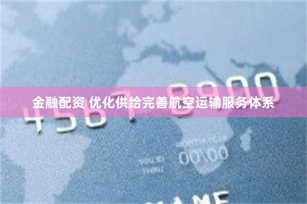 金融配资 优化供给完善航空运输服务体系