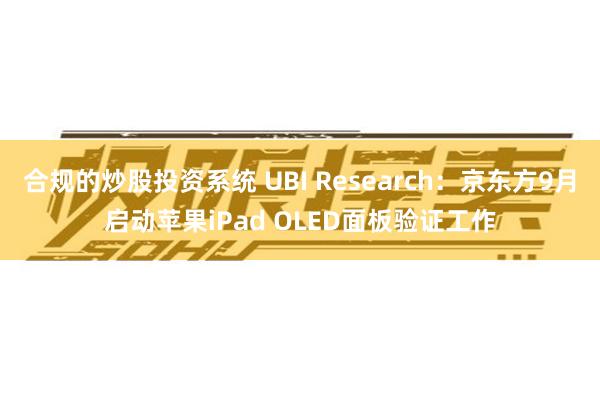 合规的炒股投资系统 UBI Research：京东方9月启动苹果iPad OLED面板验证工作