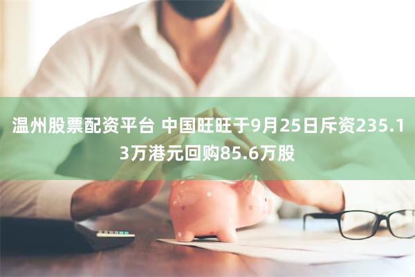 温州股票配资平台 中国旺旺于9月25日斥资235.13万港元回购85.6万股