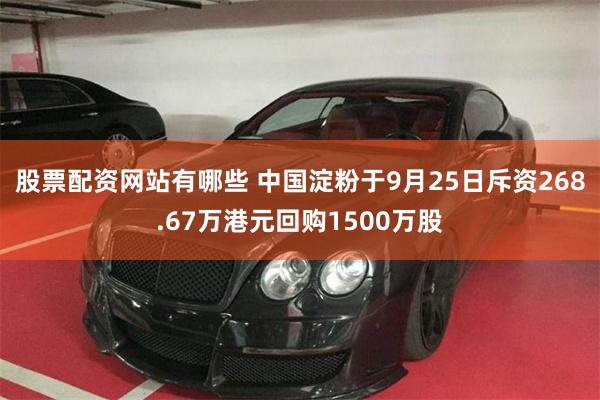 股票配资网站有哪些 中国淀粉于9月25日斥资268.67万港元回购1500万股