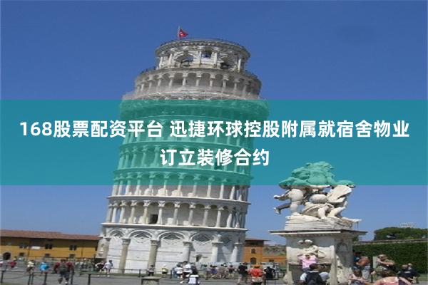 168股票配资平台 迅捷环球控股附属就宿舍物业订立装修合约